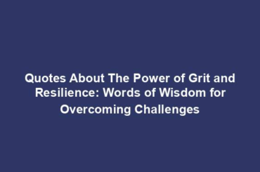 Quotes About The Power of Grit and Resilience: Words of Wisdom for Overcoming Challenges