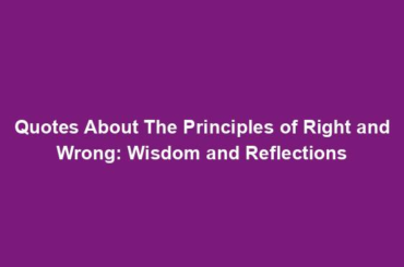 Quotes About The Principles of Right and Wrong: Wisdom and Reflections