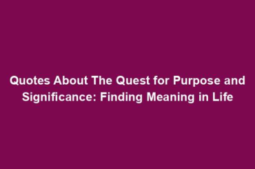 Quotes About The Quest for Purpose and Significance: Finding Meaning in Life