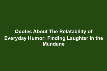 Quotes About The Relatability of Everyday Humor: Finding Laughter in the Mundane