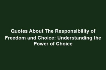 Quotes About The Responsibility of Freedom and Choice: Understanding the Power of Choice