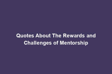 Quotes About The Rewards and Challenges of Mentorship