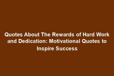 Quotes About The Rewards of Hard Work and Dedication: Motivational Quotes to Inspire Success