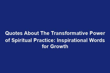 Quotes About The Transformative Power of Spiritual Practice: Inspirational Words for Growth